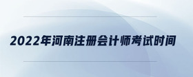 2022年河南注冊(cè)會(huì)計(jì)師考試時(shí)間