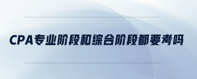 cpa專業(yè)階段和綜合階段都要考嗎