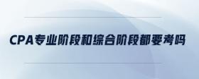 cpa專業(yè)階段和綜合階段都要考嗎