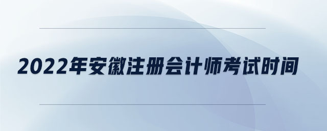 2022年安徽注冊會計師考試時間