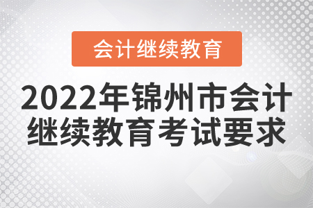 2022年錦州市會(huì)計(jì)繼續(xù)教育考試要求