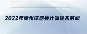 2022年貴州注冊(cè)會(huì)計(jì)師報(bào)名時(shí)間