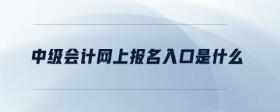 中級(jí)會(huì)計(jì)網(wǎng)上報(bào)名入口是什么