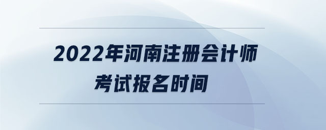 2022年河南注冊會計師考試報名時間