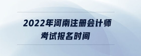 2022年河南注冊(cè)會(huì)計(jì)師考試報(bào)名時(shí)間