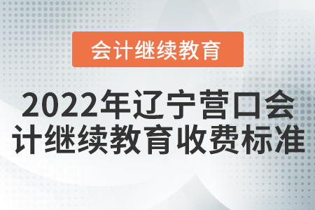 2022年遼寧營口會計繼續(xù)教育收費(fèi)標(biāo)準(zhǔn)