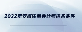 2022年安徽注冊(cè)會(huì)計(jì)師報(bào)名條件
