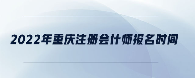 2022年重慶注冊會計師報名時間