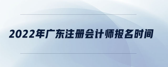 2022年廣東注冊會計師報名時間
