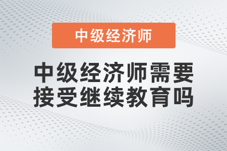 中級經濟師需要接受繼續(xù)教育嗎