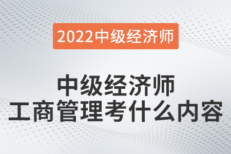 中級(jí)經(jīng)濟(jì)師工商管理考什么內(nèi)容
