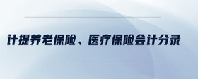 計提養(yǎng)老保險、醫(yī)療保險會計分錄