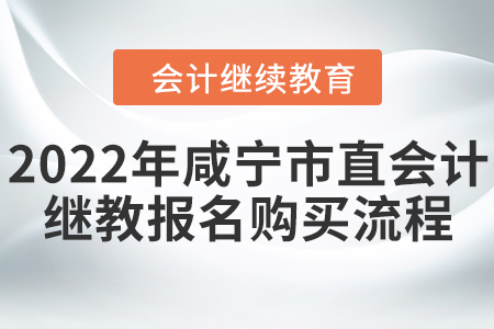 2022年咸寧市直會計繼續(xù)教育報名購買流程