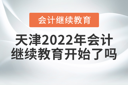 天津2022年會計(jì)繼續(xù)教育開始了嗎？