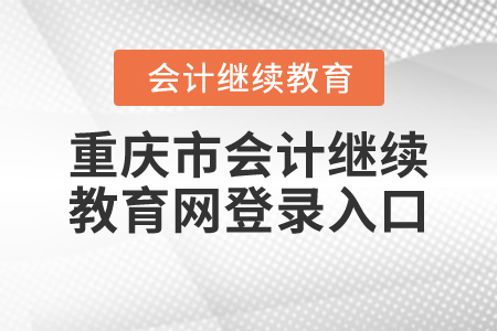 重慶市會計繼續(xù)教育網(wǎng)登錄入口