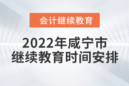 2022年咸寧市會(huì)計(jì)繼續(xù)教育時(shí)間安排