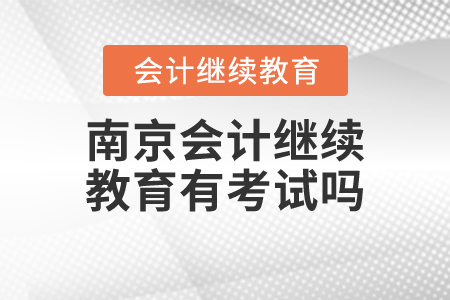 南京會(huì)計(jì)繼續(xù)教育有考試嗎？