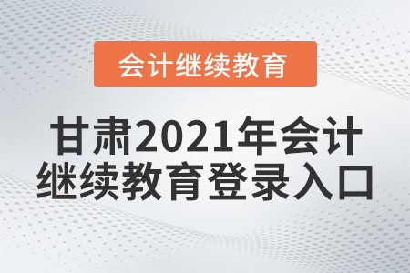 甘肅2021年會(huì)計(jì)繼續(xù)教育登錄入口