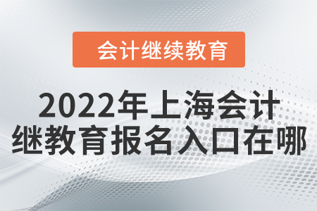 2022年上海會計繼續(xù)教育報名入口在哪？