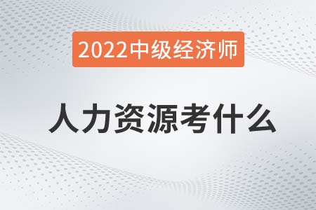 2022年中級經(jīng)濟(jì)師人力資源考什么