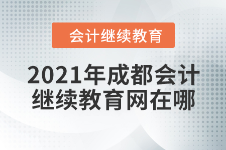 2021年成都會計繼續(xù)教育網(wǎng)在哪？