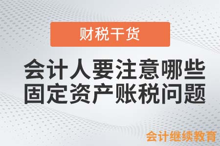 企業(yè)購進固定資產(chǎn)，會計人需要注意哪些賬稅問題？