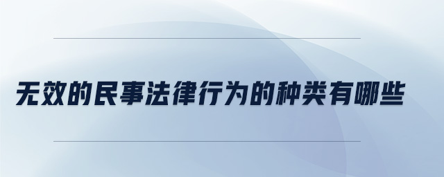 無效的民事法律行為的種類有哪些 無效的民事法律行為的種類有哪些