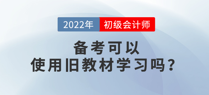 備考2022年初級(jí)會(huì)計(jì)考試，可以使用舊教材進(jìn)行學(xué)習(xí)嗎？