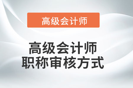 高級(jí)會(huì)計(jì)師職稱審核方式