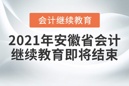 注意啦！2021年安徽省會(huì)計(jì)繼續(xù)教育即將結(jié)束！