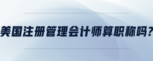 美國注冊管理會計師算職稱嗎