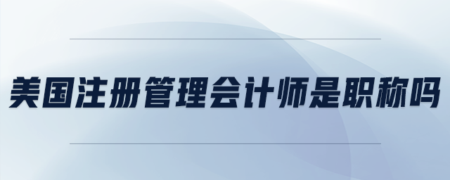 美國(guó)注冊(cè)管理會(huì)計(jì)師是職稱嗎