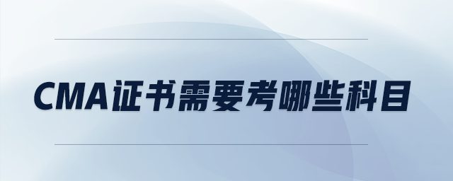 cma證書需要考哪些科目