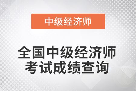 中級(jí)經(jīng)濟(jì)師成績(jī)查詢時(shí)間是幾號(hào)？