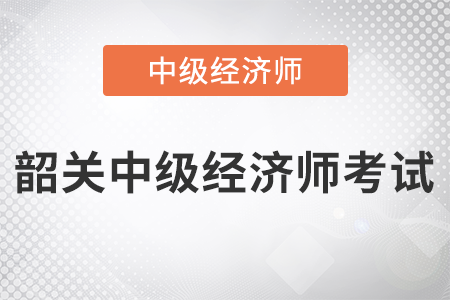 2022年韶關(guān)中級(jí)經(jīng)濟(jì)師考試開始了嗎