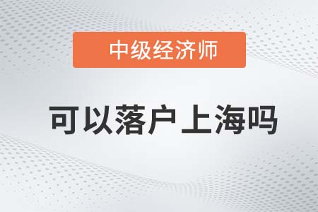 2022年中級經濟師可以落戶上海嗎