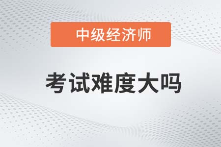 中級經(jīng)濟(jì)師考試難度大嗎