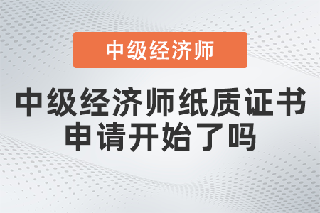 中級(jí)經(jīng)濟(jì)師紙質(zhì)證書(shū)申請(qǐng)開(kāi)始了嗎