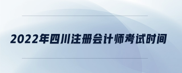 2022年四川注冊會計師考試時間
