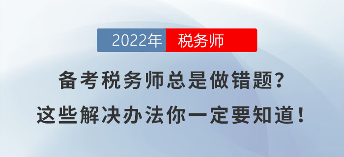 備考稅務(wù)師總是做錯題？這些解決辦法你一定要知道！