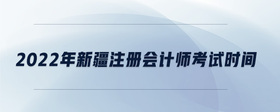 2022年新疆注冊(cè)會(huì)計(jì)師考試時(shí)間