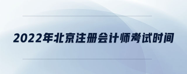2022年北京注冊會計(jì)師考試時間