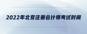 2022年北京注冊(cè)會(huì)計(jì)師考試時(shí)間