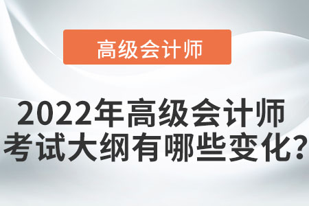 2022年高級會計師考試大綱有哪些變化？