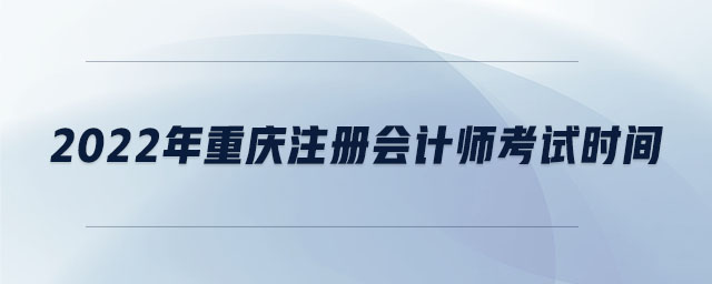 2022年重慶注冊(cè)會(huì)計(jì)師考試時(shí)間