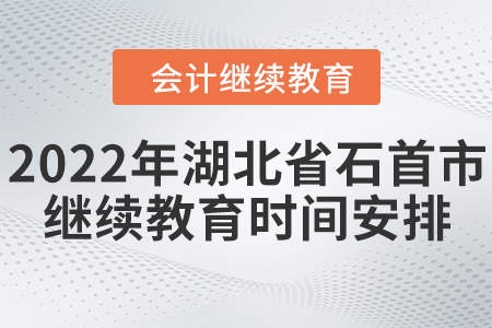 2022年湖北省石首市會(huì)計(jì)繼續(xù)教育時(shí)間安排