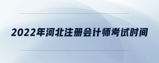 2022年河北注冊(cè)會(huì)計(jì)師考試時(shí)間