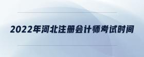 2022年河北注冊(cè)會(huì)計(jì)師考試時(shí)間