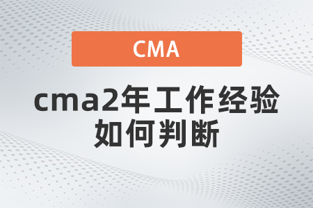 cma2年工作經(jīng)驗(yàn)如何判斷