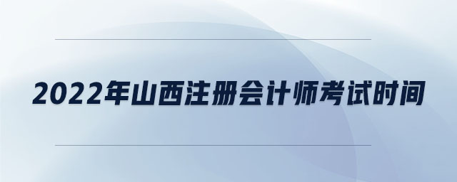 2022年山西注冊會計師考試時間
